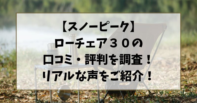 【スノーピーク】ローチェア３０の口コミ・評判を調査！リアルな声をご紹介！