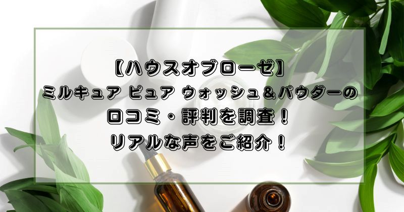 【ハウスオブローゼ】ミルキュア ピュア ウォッシュ＆パウダーの口コミ・評判を調査！リアルな声をご紹介！