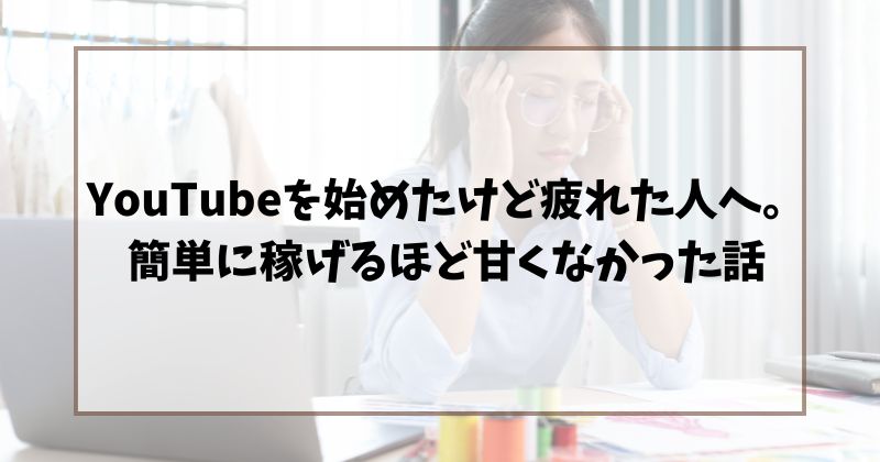 YouTubeを始めたけど疲れた人へ。簡単に稼げるほど甘くなかった話