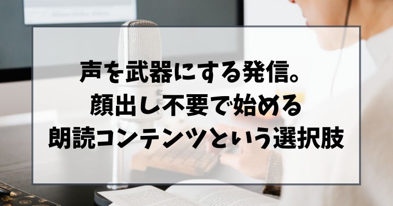 声を武器にする発信。顔出し不要で始める朗読コンテンツという選択肢